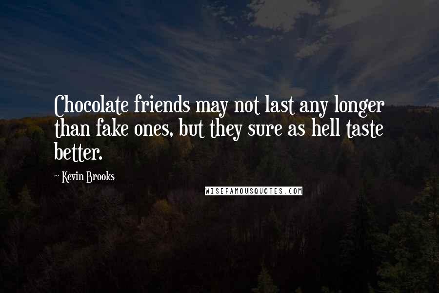 Kevin Brooks Quotes: Chocolate friends may not last any longer than fake ones, but they sure as hell taste better.