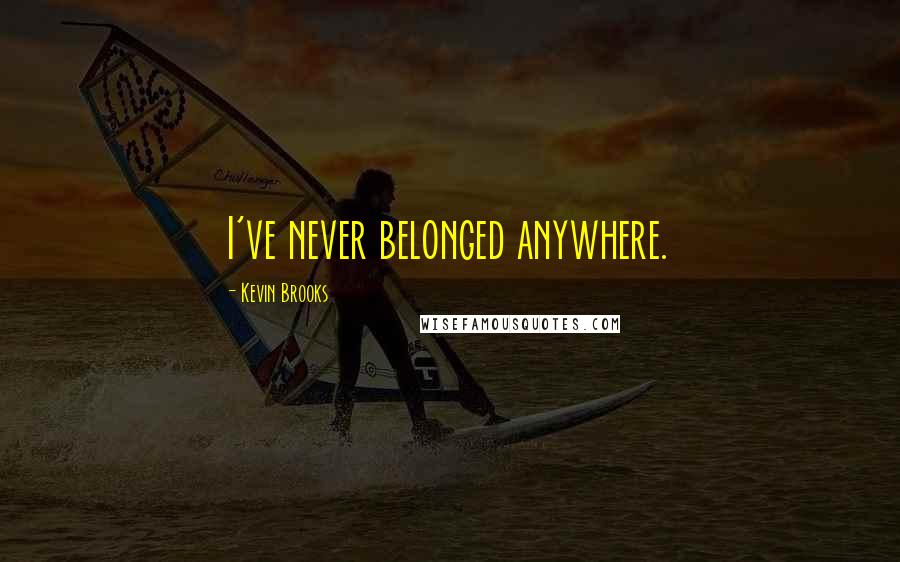Kevin Brooks Quotes: I've never belonged anywhere.