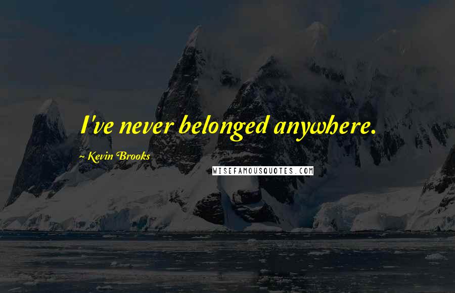 Kevin Brooks Quotes: I've never belonged anywhere.