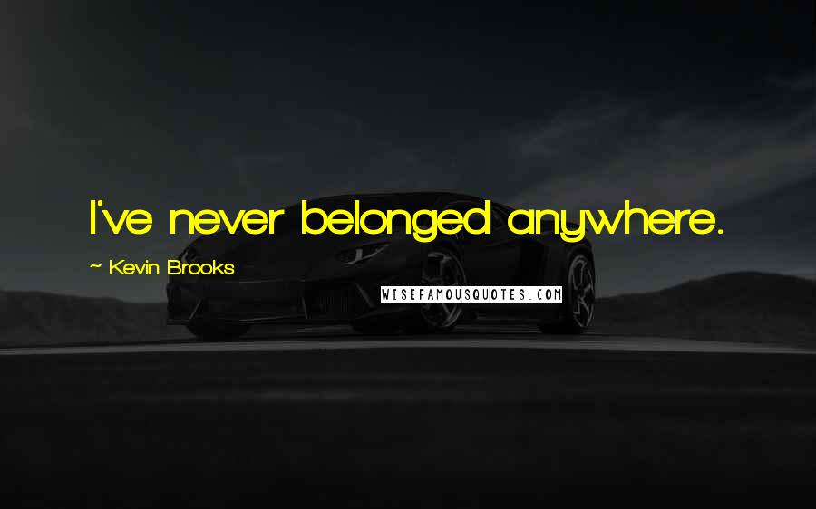 Kevin Brooks Quotes: I've never belonged anywhere.