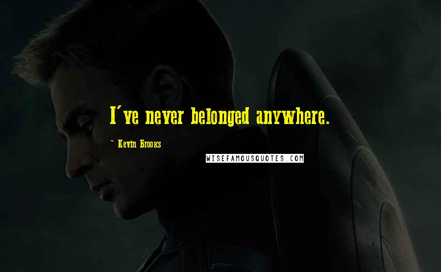 Kevin Brooks Quotes: I've never belonged anywhere.