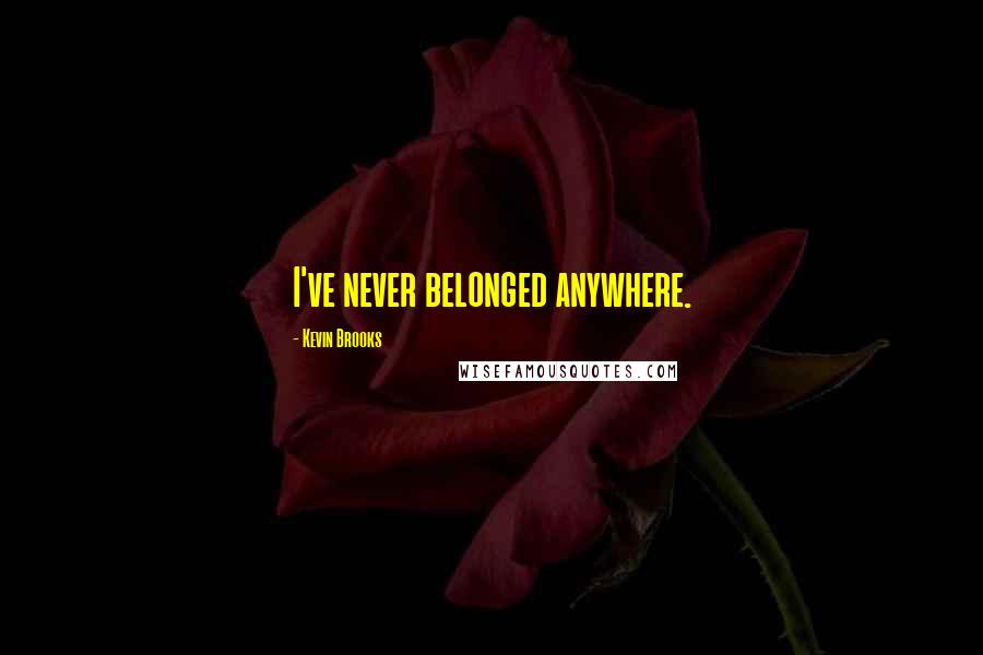 Kevin Brooks Quotes: I've never belonged anywhere.