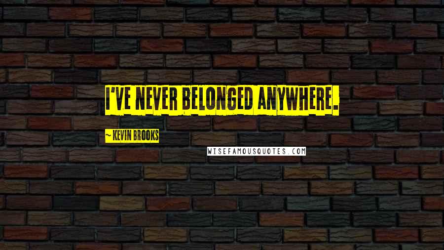 Kevin Brooks Quotes: I've never belonged anywhere.