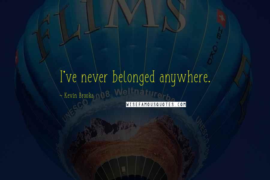 Kevin Brooks Quotes: I've never belonged anywhere.