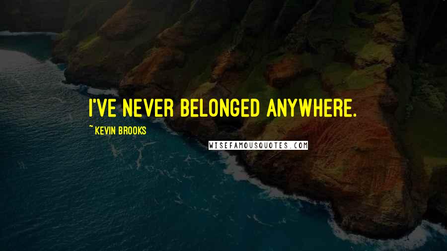 Kevin Brooks Quotes: I've never belonged anywhere.