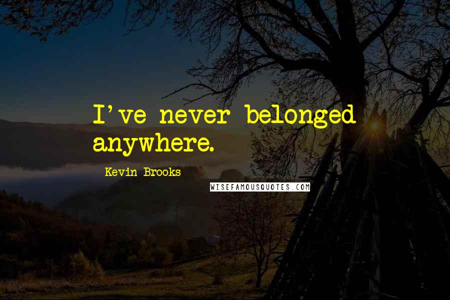 Kevin Brooks Quotes: I've never belonged anywhere.