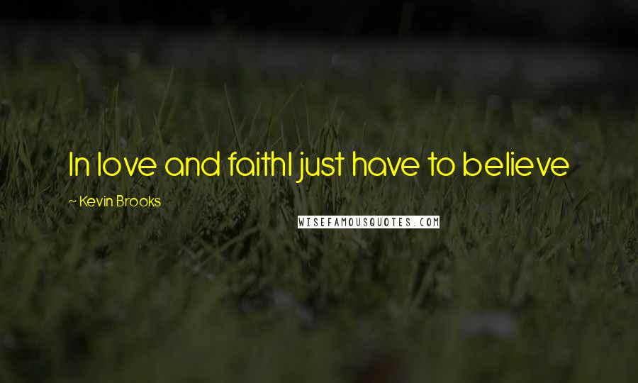 Kevin Brooks Quotes: In love and faithI just have to believe