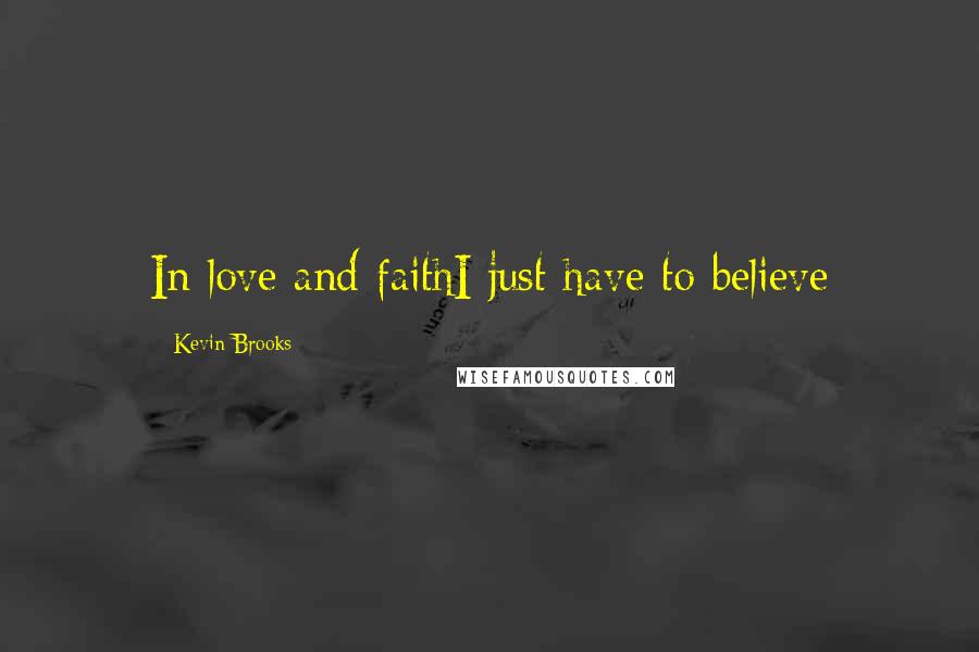 Kevin Brooks Quotes: In love and faithI just have to believe