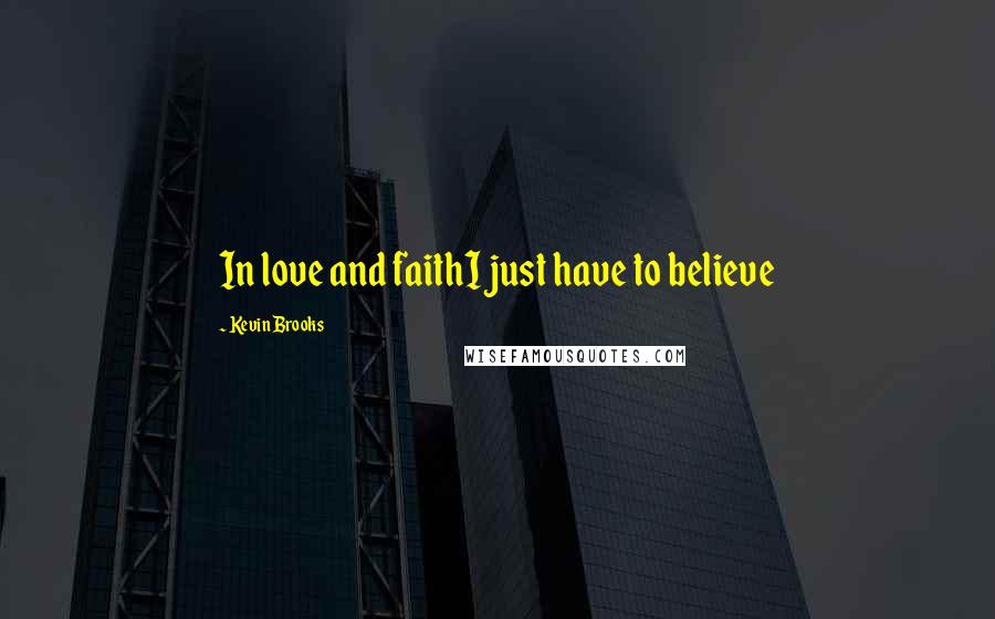 Kevin Brooks Quotes: In love and faithI just have to believe