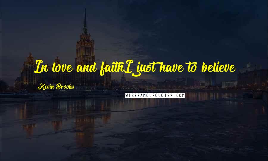 Kevin Brooks Quotes: In love and faithI just have to believe