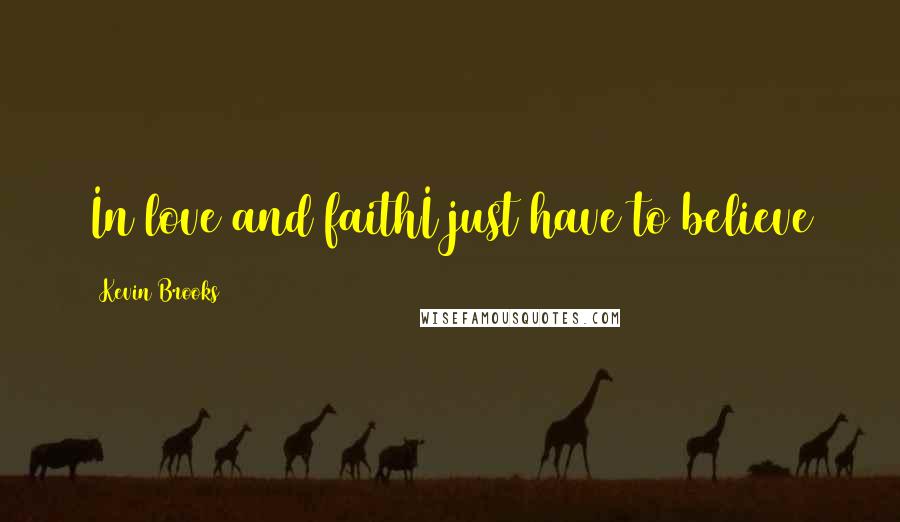 Kevin Brooks Quotes: In love and faithI just have to believe