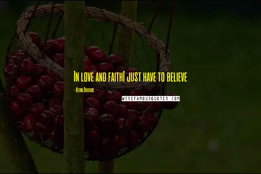 Kevin Brooks Quotes: In love and faithI just have to believe