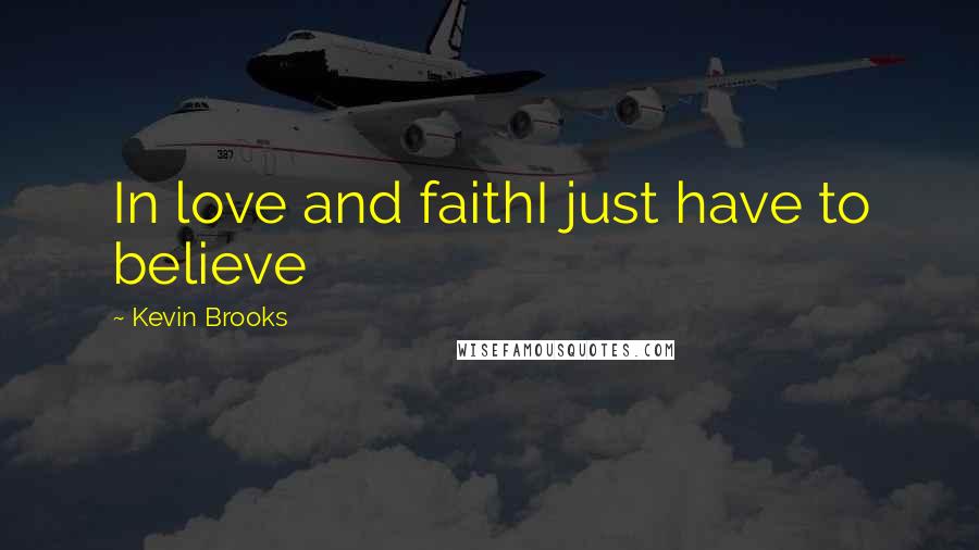 Kevin Brooks Quotes: In love and faithI just have to believe