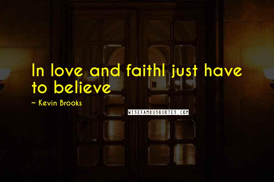 Kevin Brooks Quotes: In love and faithI just have to believe