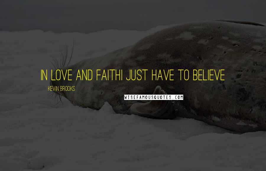 Kevin Brooks Quotes: In love and faithI just have to believe