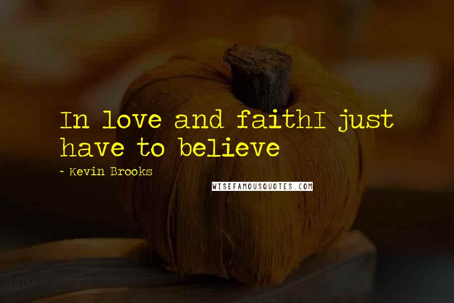 Kevin Brooks Quotes: In love and faithI just have to believe