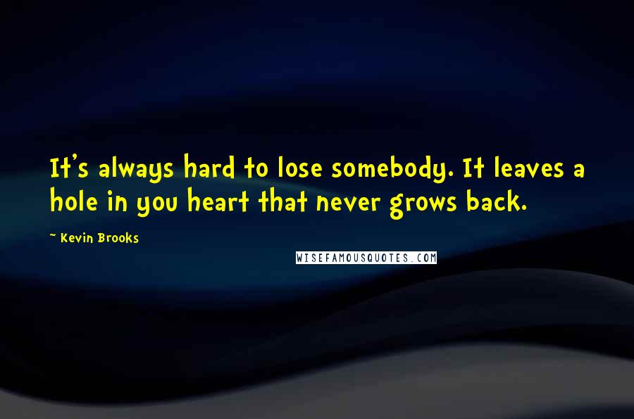 Kevin Brooks Quotes: It's always hard to lose somebody. It leaves a hole in you heart that never grows back.