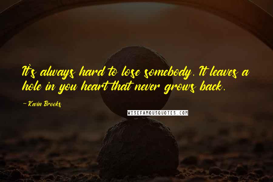 Kevin Brooks Quotes: It's always hard to lose somebody. It leaves a hole in you heart that never grows back.