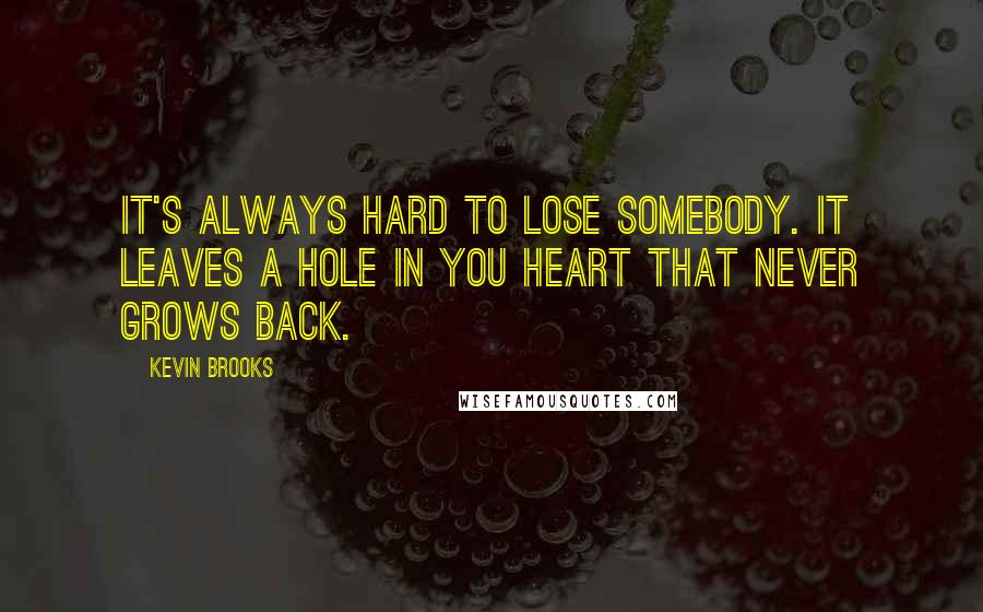 Kevin Brooks Quotes: It's always hard to lose somebody. It leaves a hole in you heart that never grows back.