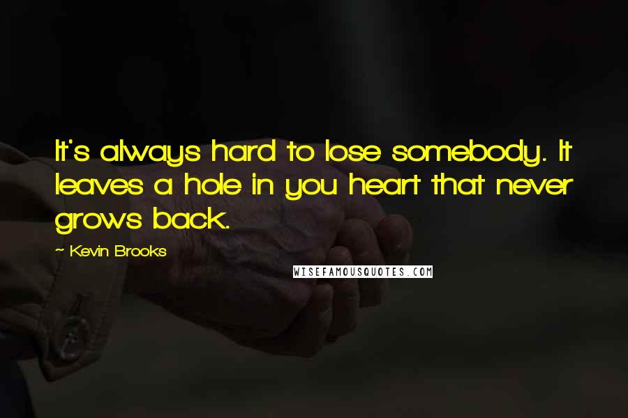 Kevin Brooks Quotes: It's always hard to lose somebody. It leaves a hole in you heart that never grows back.