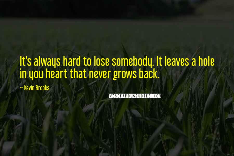 Kevin Brooks Quotes: It's always hard to lose somebody. It leaves a hole in you heart that never grows back.