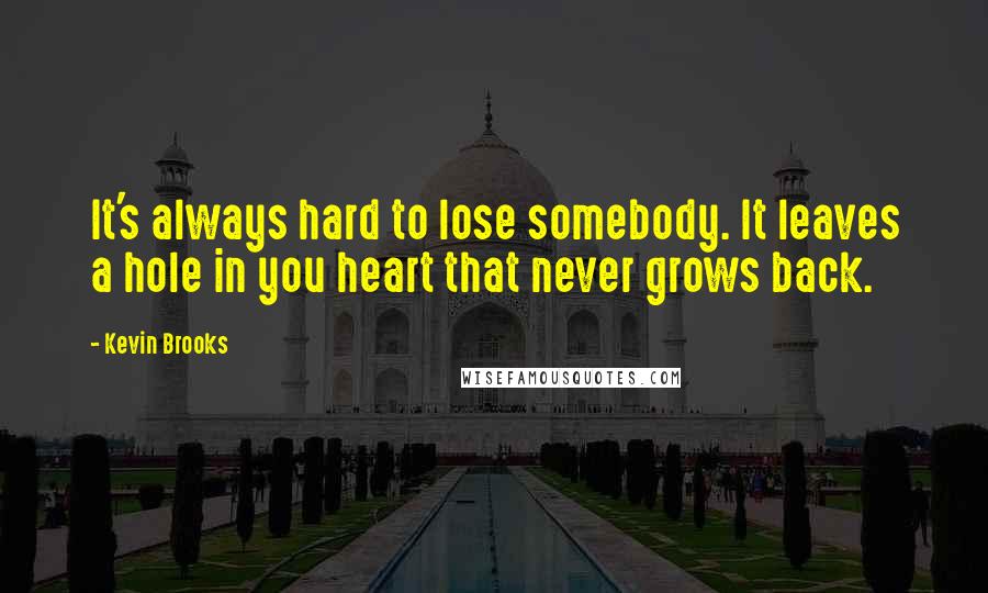 Kevin Brooks Quotes: It's always hard to lose somebody. It leaves a hole in you heart that never grows back.