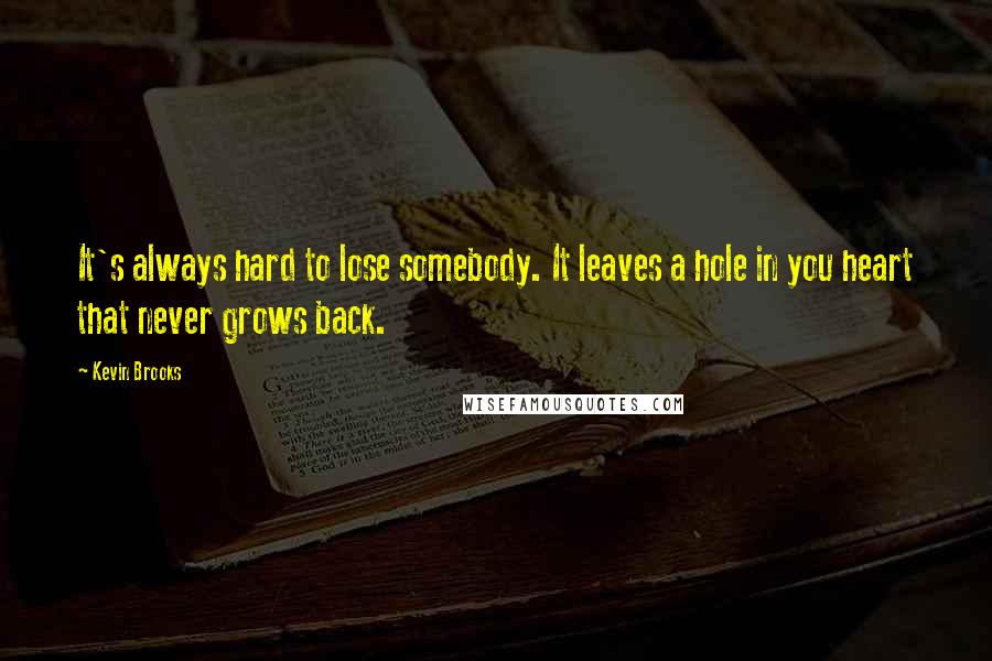 Kevin Brooks Quotes: It's always hard to lose somebody. It leaves a hole in you heart that never grows back.