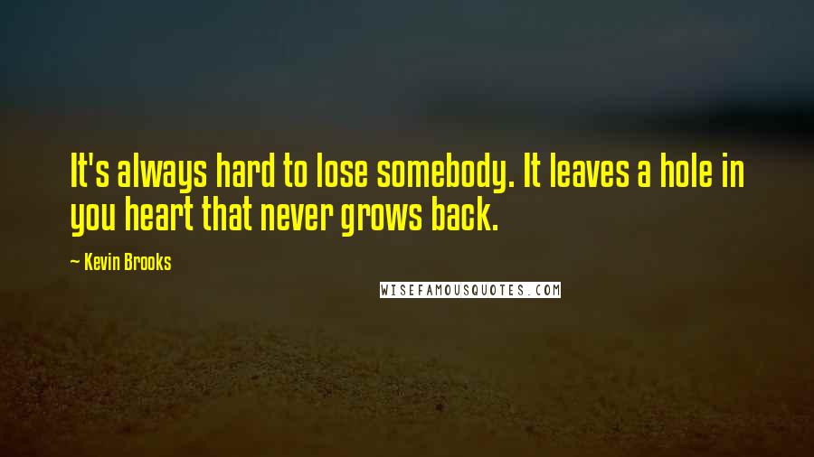 Kevin Brooks Quotes: It's always hard to lose somebody. It leaves a hole in you heart that never grows back.