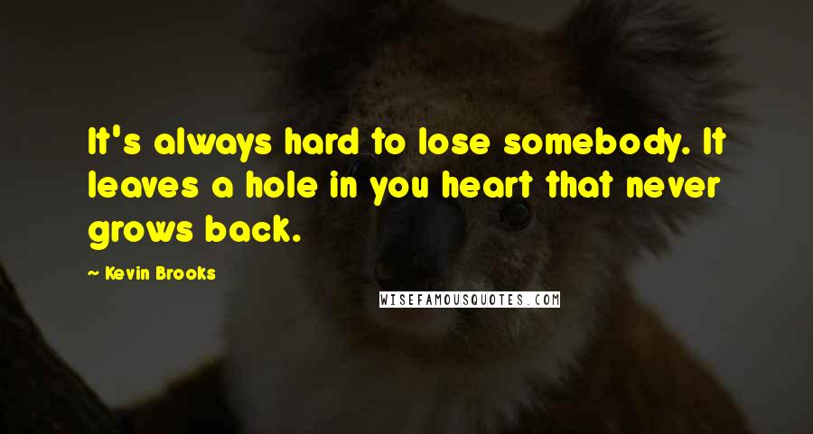 Kevin Brooks Quotes: It's always hard to lose somebody. It leaves a hole in you heart that never grows back.