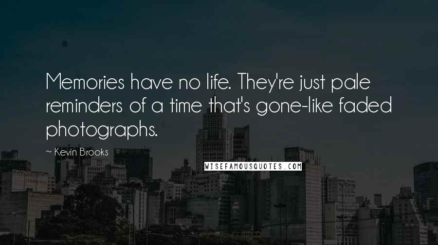 Kevin Brooks Quotes: Memories have no life. They're just pale reminders of a time that's gone-like faded photographs.