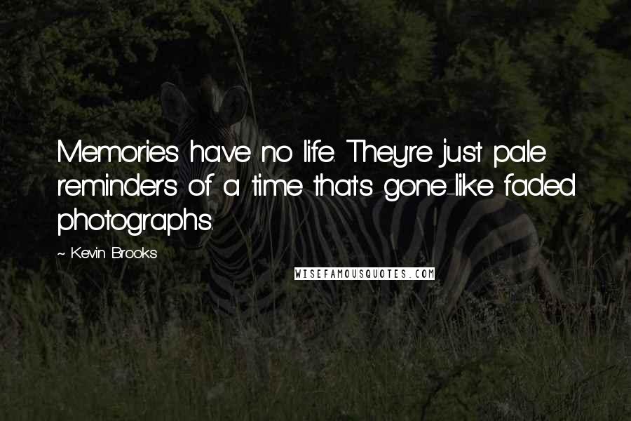 Kevin Brooks Quotes: Memories have no life. They're just pale reminders of a time that's gone-like faded photographs.