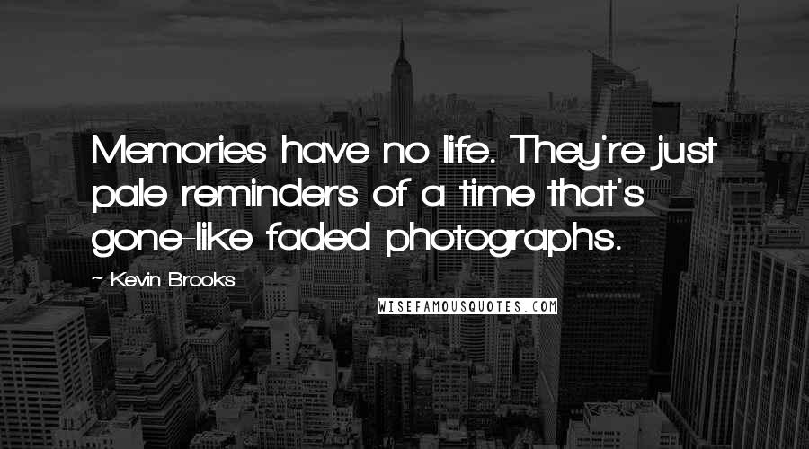 Kevin Brooks Quotes: Memories have no life. They're just pale reminders of a time that's gone-like faded photographs.