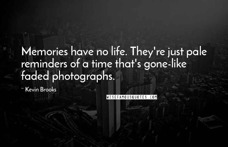 Kevin Brooks Quotes: Memories have no life. They're just pale reminders of a time that's gone-like faded photographs.