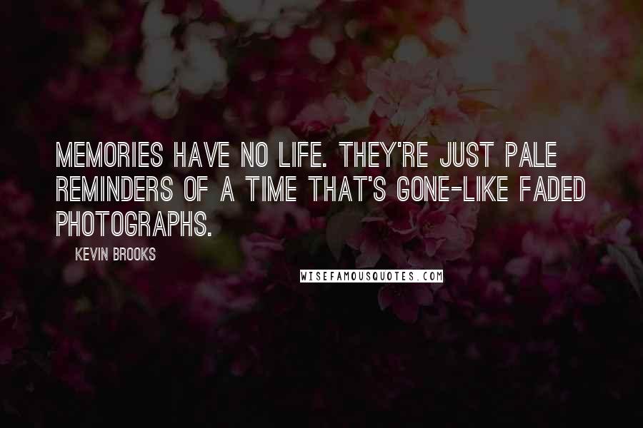 Kevin Brooks Quotes: Memories have no life. They're just pale reminders of a time that's gone-like faded photographs.