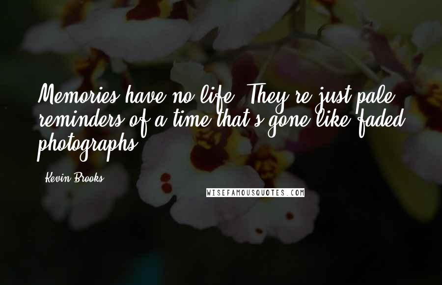 Kevin Brooks Quotes: Memories have no life. They're just pale reminders of a time that's gone-like faded photographs.