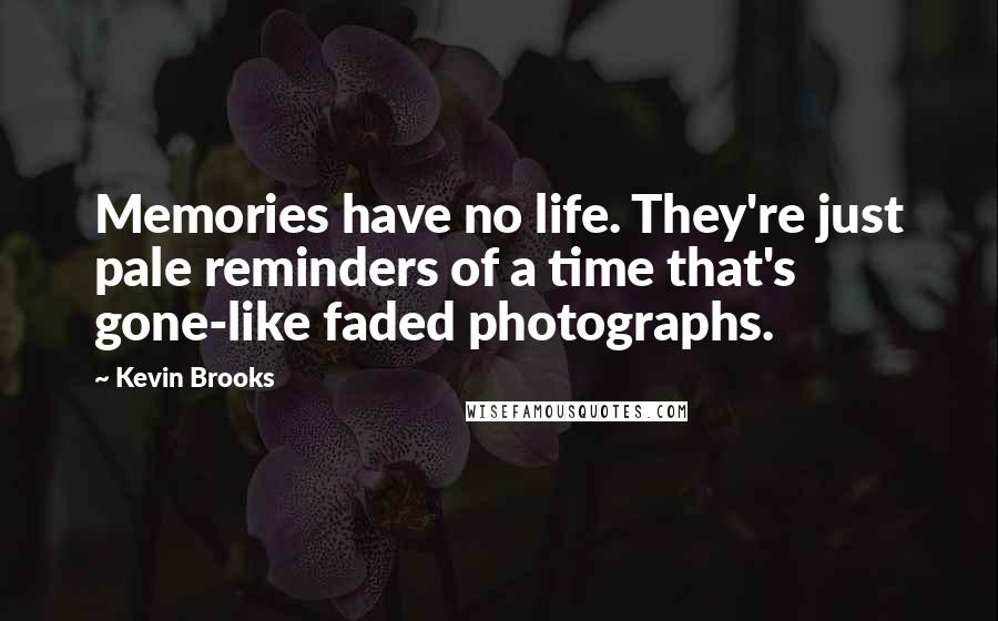 Kevin Brooks Quotes: Memories have no life. They're just pale reminders of a time that's gone-like faded photographs.