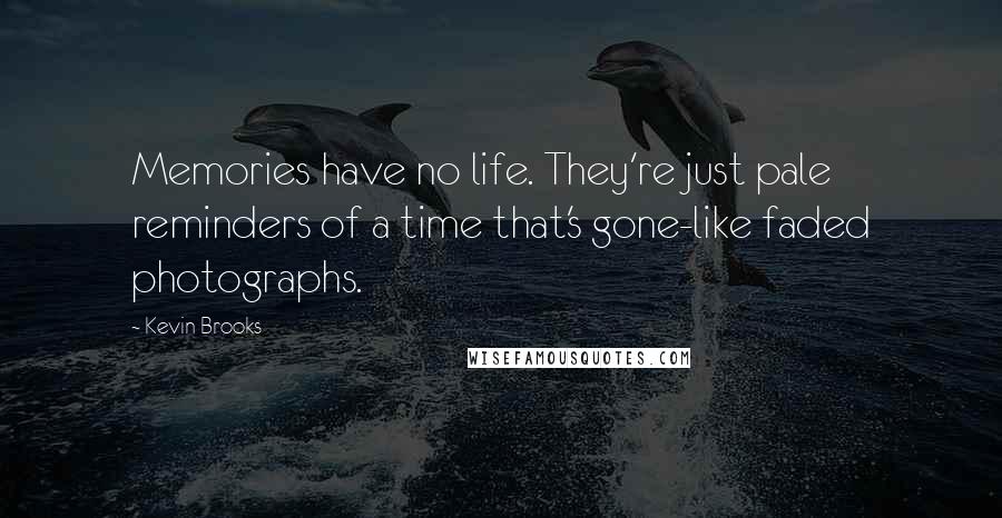 Kevin Brooks Quotes: Memories have no life. They're just pale reminders of a time that's gone-like faded photographs.