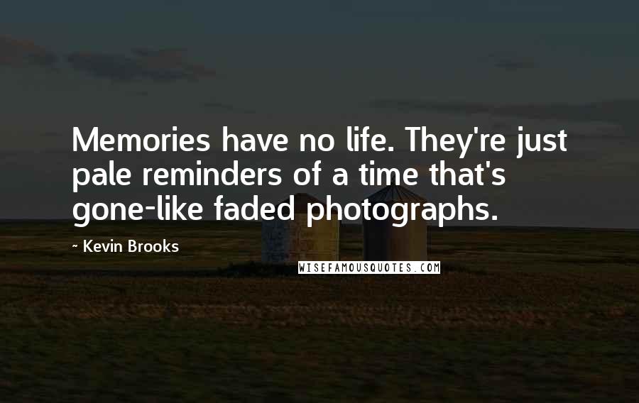 Kevin Brooks Quotes: Memories have no life. They're just pale reminders of a time that's gone-like faded photographs.