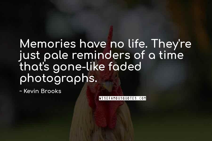 Kevin Brooks Quotes: Memories have no life. They're just pale reminders of a time that's gone-like faded photographs.