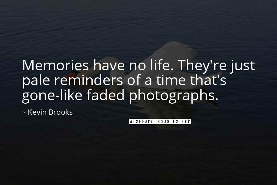 Kevin Brooks Quotes: Memories have no life. They're just pale reminders of a time that's gone-like faded photographs.