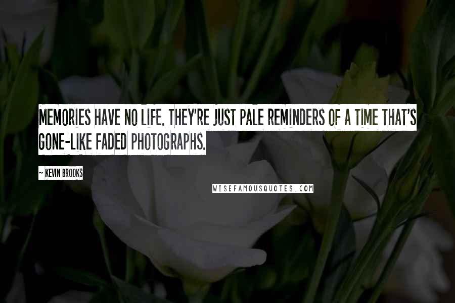 Kevin Brooks Quotes: Memories have no life. They're just pale reminders of a time that's gone-like faded photographs.