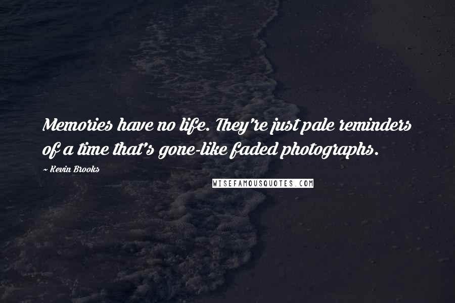 Kevin Brooks Quotes: Memories have no life. They're just pale reminders of a time that's gone-like faded photographs.