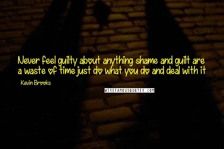 Kevin Brooks Quotes: Never feel guilty about anything shame and guilt are a waste of time just do what you do and deal with it