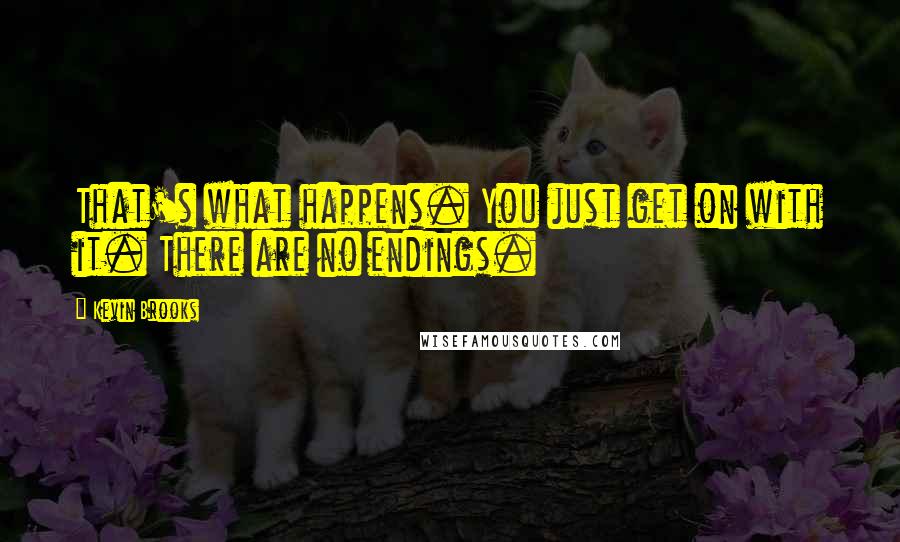 Kevin Brooks Quotes: That's what happens. You just get on with it. There are no endings.