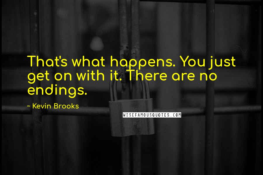 Kevin Brooks Quotes: That's what happens. You just get on with it. There are no endings.