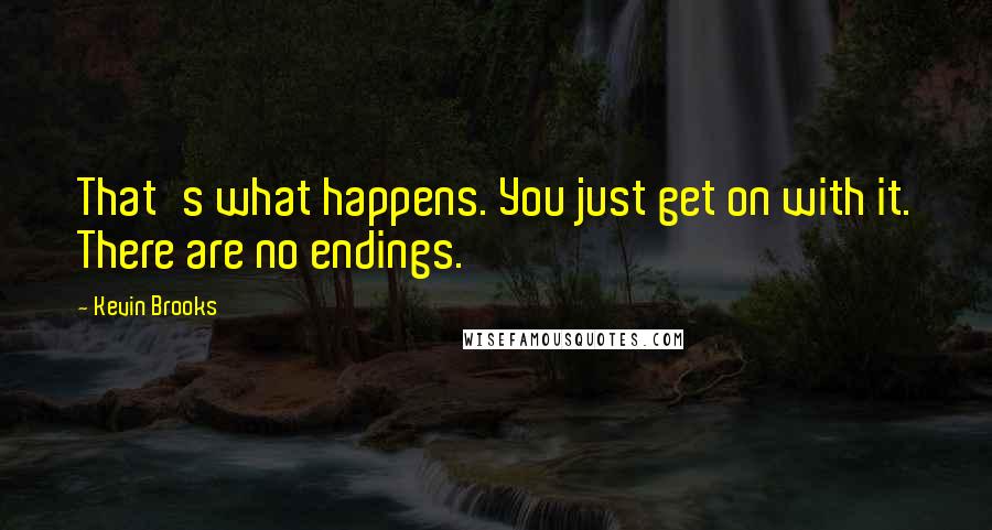 Kevin Brooks Quotes: That's what happens. You just get on with it. There are no endings.