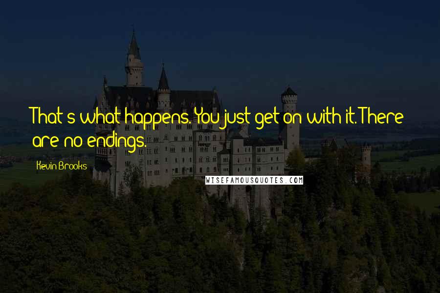 Kevin Brooks Quotes: That's what happens. You just get on with it. There are no endings.