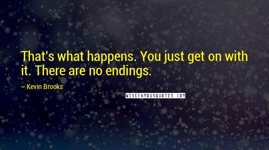 Kevin Brooks Quotes: That's what happens. You just get on with it. There are no endings.