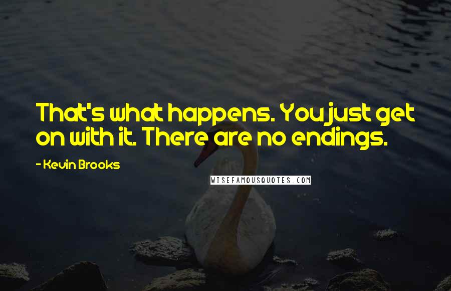 Kevin Brooks Quotes: That's what happens. You just get on with it. There are no endings.