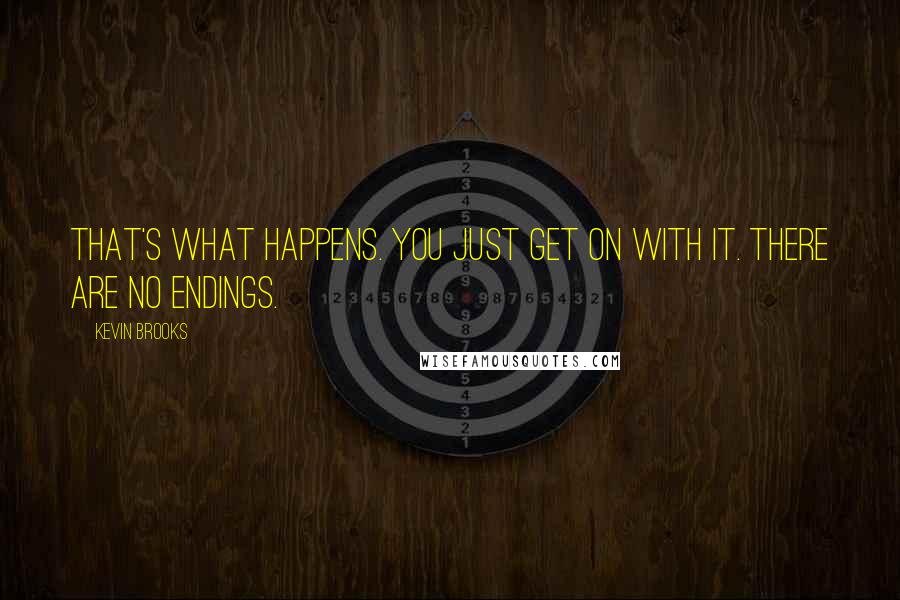 Kevin Brooks Quotes: That's what happens. You just get on with it. There are no endings.